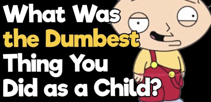 What Was The Dumbest Thing You Did As A Child?